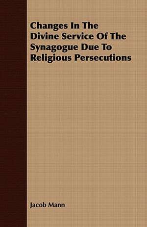 Changes in the Divine Service of the Synagogue Due to Religious Persecutions: Being a Pocket Interpreter and Guide to Germany and Its Language, Containing Travel Talk and Idiomatic Expressions de Jacob Mann