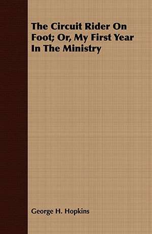 The Circuit Rider on Foot; Or, My First Year in the Ministry: A Tale of the Heroic Age de George H. Hopkins