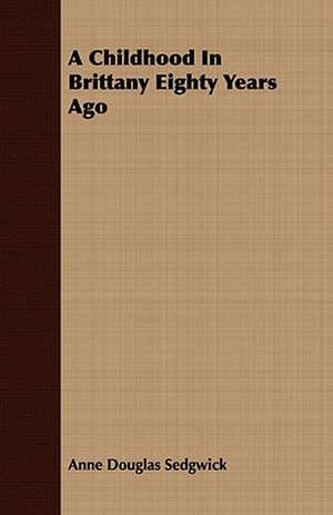 A Childhood in Brittany Eighty Years Ago: A Catechism for the Use of Mothers and Children's Nurses de Anne Douglas Sedgwick