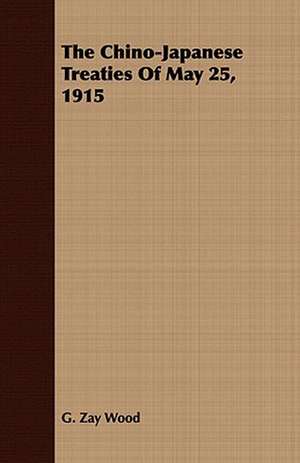 The Chino-Japanese Treaties of May 25, 1915: Qualities Associated with Their Success de G. Zay Wood