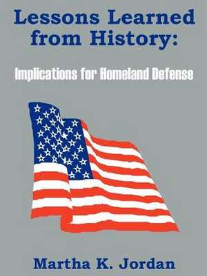 Lessons Learned from History: Implications for Homeland Defense de Martha K. Jordan