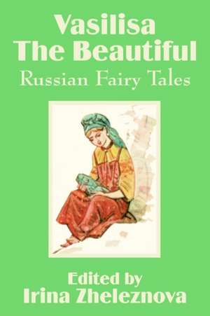 Vasilisa the Beautiful: Russian Fairy Tales de Irina Zheleznova