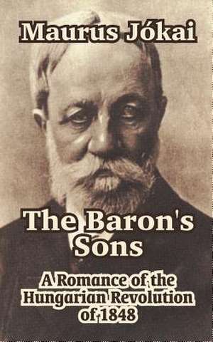 The Baron's Sons: A Romance of the Hungarian Revolution of 1848 de Maurus Jskai