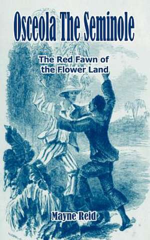 Osceola the Seminole: The Red Fawn of the Flower Land de Mayne Reid