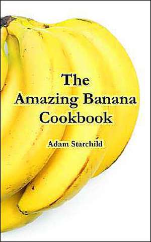 The Amazing Banana Cookbook de Adam Starchild