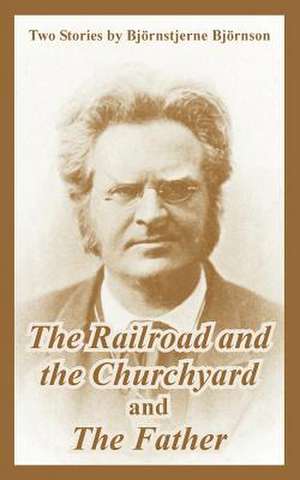 The Railroad and the Churchyard and the Father (Two Stories) de Bjornstjerne Bjornson