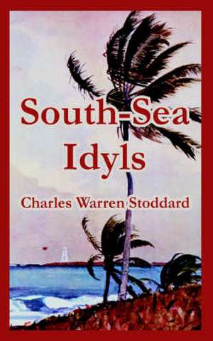 South-Sea Idyls de Charles Warren Stoddard