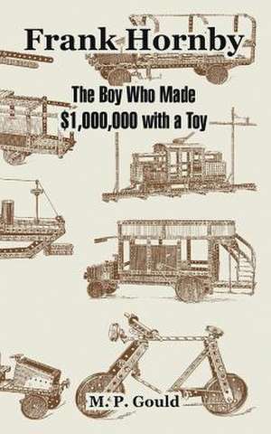 Frank Hornby: The Boy Who Made $1,000,000 with a Toy de M. P. Gould