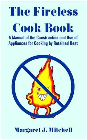 The Fireless Cook Book: A Manual of the Construction and Use of Appliances for Cooking by Retained Heat de Margaret J. Mitchell