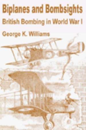 Biplanes and Bombsights: British Bombing in World War I de George K. Williams