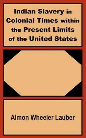 Indian Slavery in Colonial Times within the Present Limits of the United States de Almon Wheeler Lauber