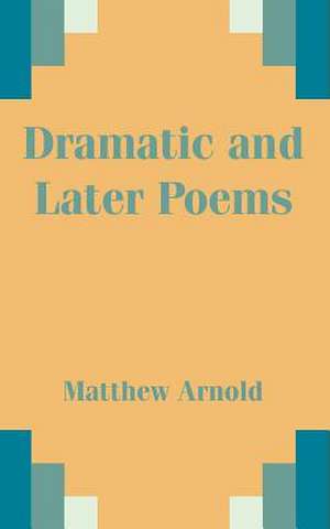 Dramatic and Later Poems de Matthew Arnold