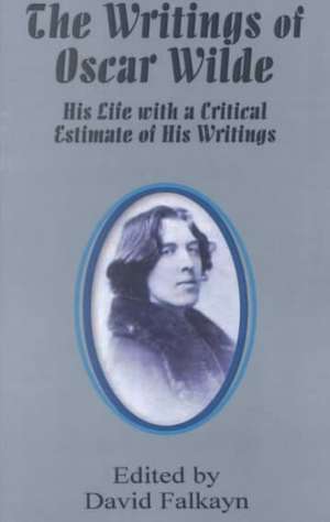 The Writings of Oscar Wilde: His Life with a Critical Estimate of His Writings de David Falkayn