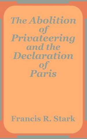 Abolition of Privateering and the Declaration of Paris, The de Francis R. Stark