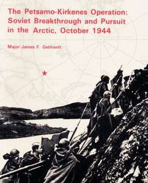 The Petsamo-Kirkenes Operation: Soviet Breakthrough and Pursuit in the Arctic 1944 de James F. Gebhardt