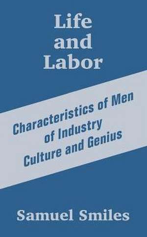 Life and Labor: Characteristics of Men of Industry Culture and Genius de Jr. Smiles, Samuel