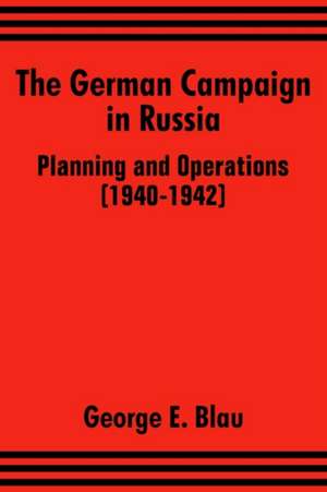 The German Campaign in Russia: Planning and Operations (1940-1942) de George E. Blau