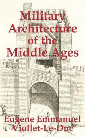 Military Architecture of the Middle Ages de Eugene-Emmanuel Viollet-Le-Duc