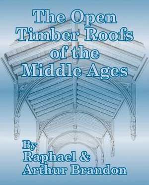 The Open Timber Roofs of the Middle Ages de Raphael Brandon