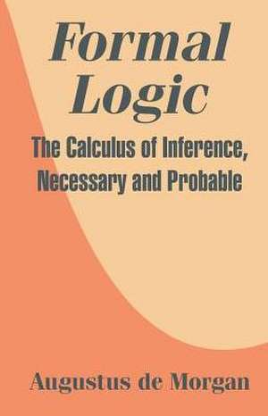 Formal Logic: The Calculus of Inference, Necessary and Probable de Augustus de Morgan