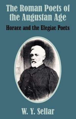 The Roman Poets of the Augustan Age: Horace and the Elegiac Poets de William Young Sellar