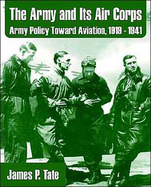 The Army and Its Air Corps: Army Policy Toward Aviation, 1919 - 1941 de James P. Tate