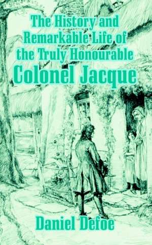 The History and Remarkable Life of the Truly Honourable Colonel Jacque de Daniel De Foe