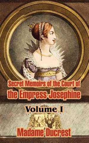 Secret Memoirs of the Court of the Empress Josephine ( Volume I) de Madame Ducrest