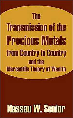 The Transmission of the Precious Metals from Country to Country and the Mercantile Theory of Wealth de Nassau W. Senior