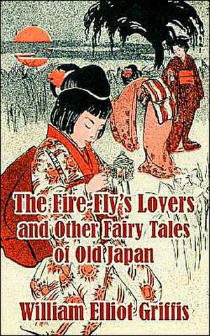 The Fire-Fly's Lovers and Other Fairy Tales of Old Japan de William Elliot Griffis