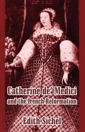 Catherine de' Medici and the French Reformation de Edith Sichel