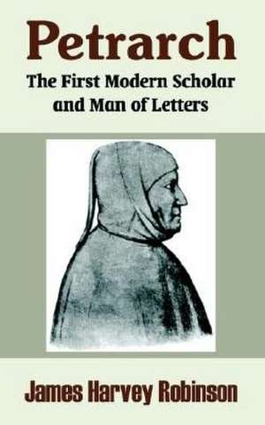 Petrarch: The First Modern Scholar and Man of Letters de James Harvey Robinson