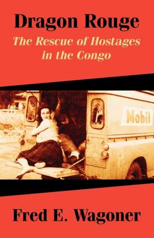 Dragon Rouge: The Rescue of Hostages in the Congo de Fred E. Wagoner