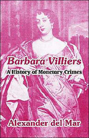 Barbara Villiers: A History of Monetary Crimes de Alexander Del Mar