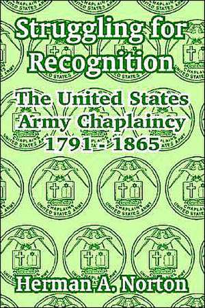 Struggling for Recognition: The United States Army Chaplaincy 1791 - 1865 de Herman A. Norton