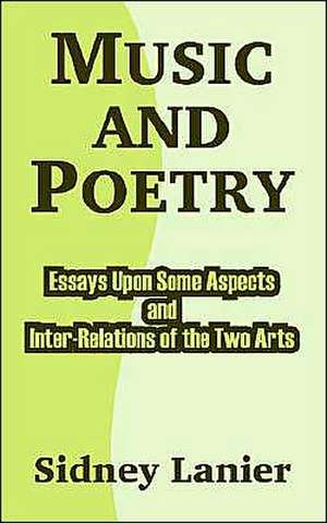 Music and Poetry: Essays Upon Some Aspects and Inter-Relations of the Two Arts de Sidney Lanier