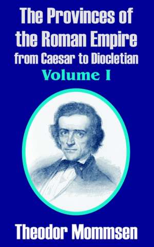 The Provinces of the Roman Empire from Caesar to Diocletian, Volume I de Theodore Mommsen