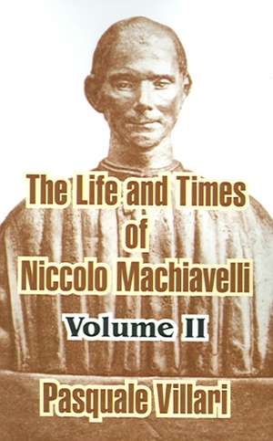 The Life and Times of Niccolo Machiavelli (Volume II) de Pasquale Villari