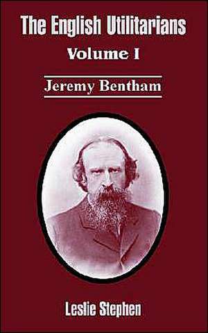 The English Utilitarians: Volume I (Jeremy Bentham) de Leslie Stephen