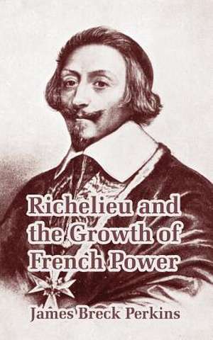 Richelieu and the Growth of French Power de James Breck Perkins