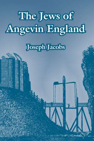 The Jews of Angevin England de Joseph Jacobs