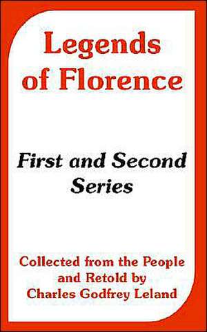 Legends of Florence: First and Second Series (Collected from the People) de Charles Godfrey Leland