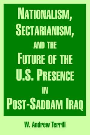 Nationalism, Sectarianism, and the Future of the U.S. Presence in Post-Saddam Iraq de W. Andrew Terrill