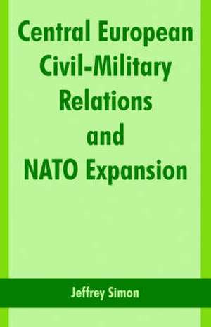 Central European Civil-Military Relations and NATO Expansion de Jeffrey Simon