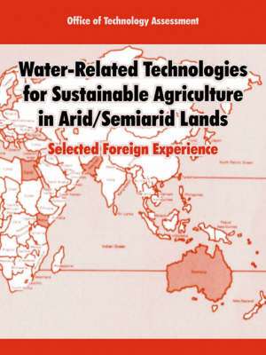 Water-Related Technologies for Sustainable Agriculture in Arid/Semiarid Lands: Selected Foreign Experience de Office of Technology Assessment