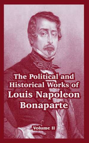 The Political and Historical Works of Louis Napoleon Bonaparte: Volume II de Louis Napoleon Bonaparte