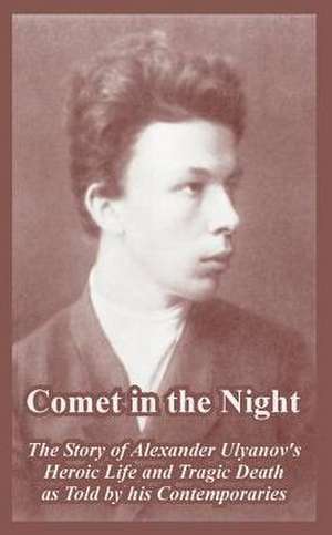 Comet in the Night: The Story of Alexander Ulyanov's Heroic Life and Tragic Death as Told by His Contemporaries de A. I. Ivansky