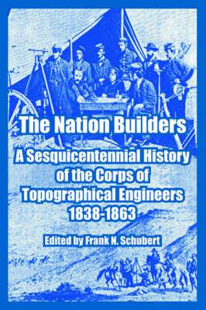 The Nation Builders: A Sesquicentennial History of the Corps of Topographical Engineers 1838-1863 de Frank N. Schubert