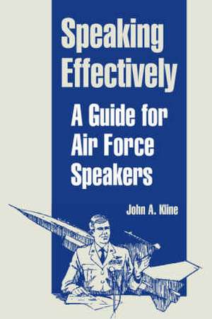 Speaking Effectively: A Guide for Air Force Speakers de John A. Kline