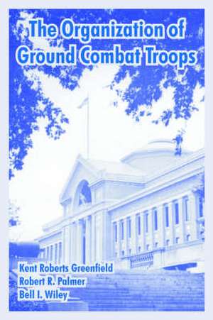 The Organization of Ground Combat Troops de Kent Roberts Greenfield